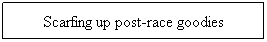 Text Box: Scarfing up post-race goodies
