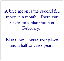 Text Box: A blue moon is the second full moon in a month.  There can never be a blue moon in February.  
Blue moons occur every two and a half to three years.
