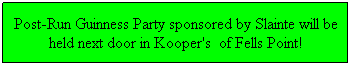 Text Box: Post-Run Guinness Party sponsored by Slainte will be held next door in Kooper's  of Fells Point!
